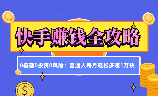 《快手赚钱全攻略》0基础0投资0风险：普通人每月轻松多赚1万块