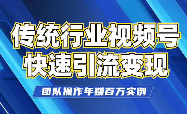 传统行业如何借助视频号快速引liu变现，团队操作年赚百万实例