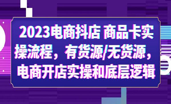 《电商抖店商品卡实操流程》有货源+无货源+电商开店实操+底层逻辑