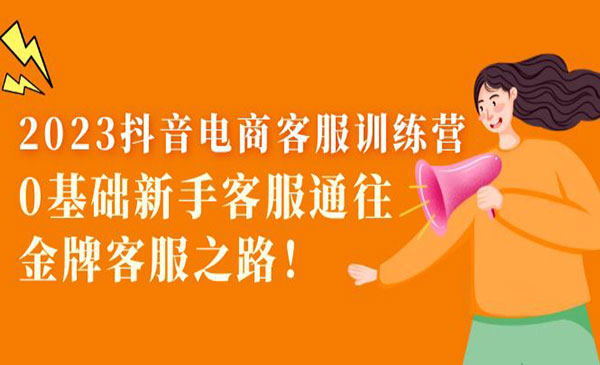 《2023抖音电商客服训练营》0基础新手客服通往金牌客服之路！