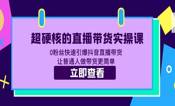 《超硬核的直播带货实操课》0粉丝快速引爆抖音直播带货 让普通人做带货更简单