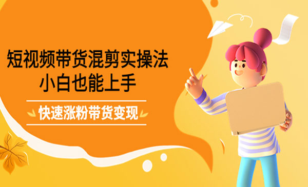 短视频带货混剪实操法,小白也能上手,快速涨粉带货变现_wwz