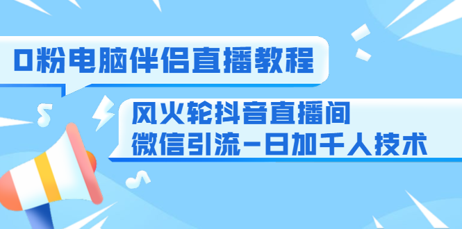 0粉电脑伴侣直播教程+风火轮短视频直播间微信引liu-日加千人技术_wwz
