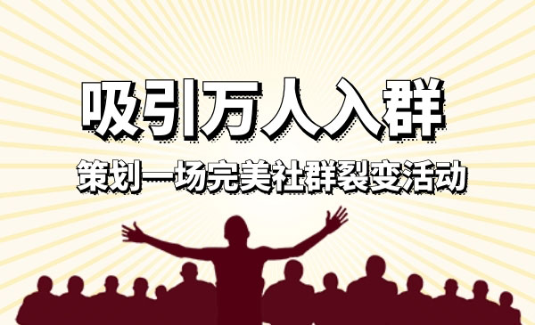 如何策划一场完美的社群裂变活动，吸引万人入群