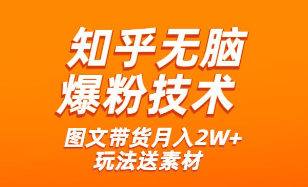 《知乎无脑爆粉技术》+图文带货月入2W+的玩法送素材_wwz