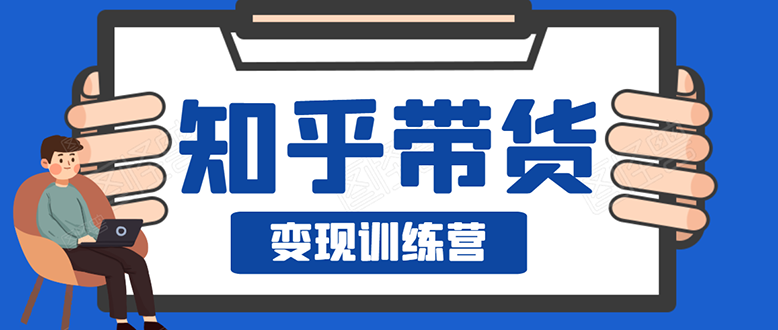 知乎带货变现训练营:教你0成本实现睡后收入,告别拿死工资的生活_wwz