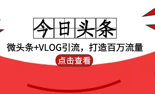 头条引liu:微头条+VLOG引liu,打造百万流量_wwz
