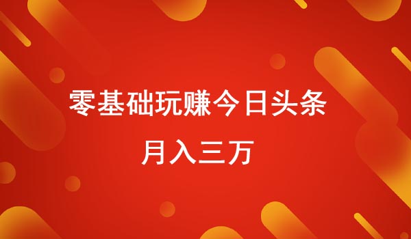 《零基础玩赚头条月入三万》