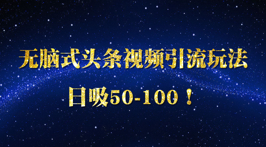 《无脑式头条视频引liu玩法》日吸50-100！