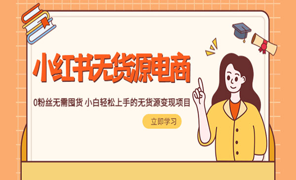 《2023小红书无货源电商》0粉丝无需囤货 小白轻松上手的无货源变现项目_wwz