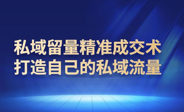 私域留量精准成交术,打造自己的私域流量_wwz