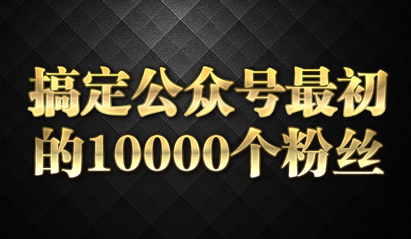 《搞定公众号最初的10000个粉丝》_wwz