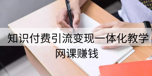 网课赚钱一：知识付费引liu变现一体化教学