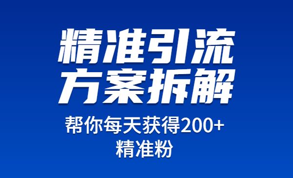 价值1万+精准引流方案拆解，帮你每天获得200+精准粉！！