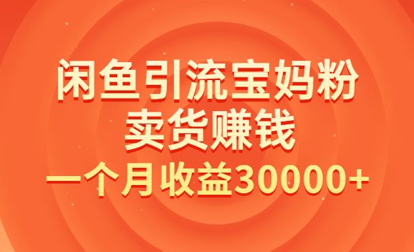 闲鱼引流宝妈粉+卖货赚钱 一个月收益30000+_wwz
