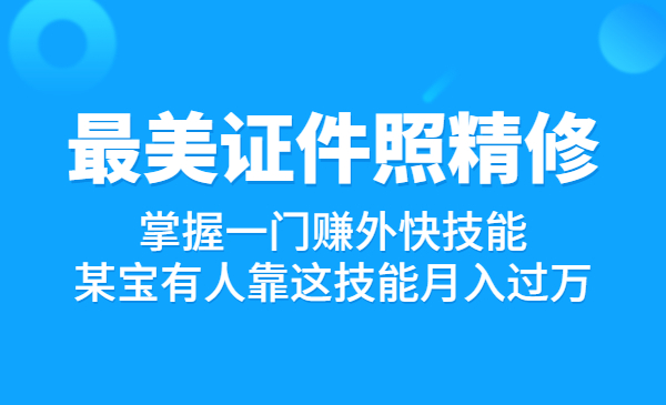 最美证件照精修课程：掌握一门赚外快技能，某宝有人靠这技能月入过万
