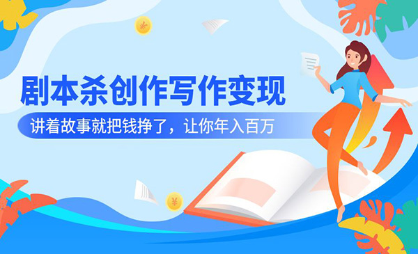 剧本杀创作写作变现营，讲着故事就把钱挣了，让你年入百万