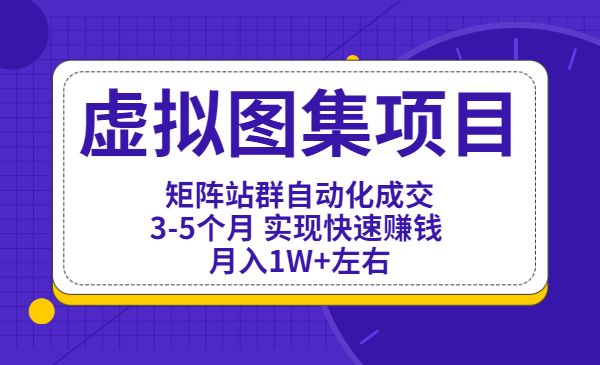虚拟图集项目：矩阵站群自动化成交，3-5个月 实现快速赚钱 月入1W+左右
