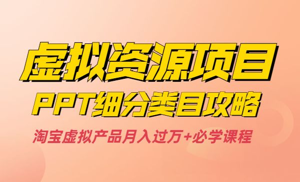 虚拟资源项目之PPT细分类目攻略，淘宝虚拟产品月入过万+必学课程