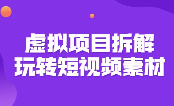 虚拟项目拆解，玩转短视频素材