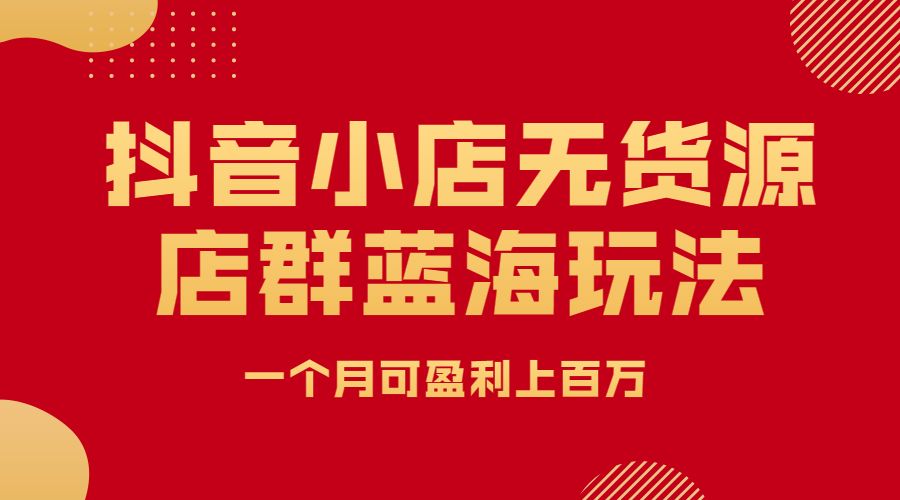 某音小店无货源店群蓝海玩法,一个月可盈利上百万_wwz