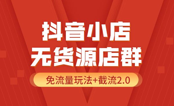 某音小店无货源店群实操课：免流量玩法+截流2.0