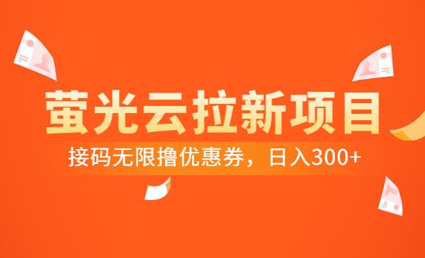 最新萤光云拉新项目,接码无限撸优惠券,日入300+_wwz