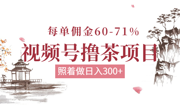 视频号撸茶项目，每单佣金60-70%，照着做日入300+