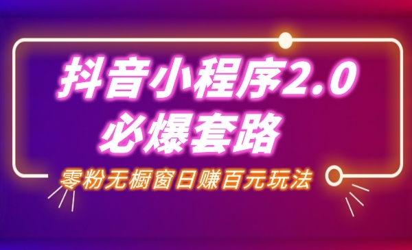 某音赚钱课程:某音小程序2.0必爆套路零粉无橱窗日赚百元玩法_wwz