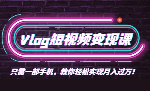 0基础速成《Vlog短视频变现课》只需一部手机即可创业_wwz