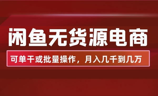 闲鱼无货源电商，可单干或批量操作，月入几千到几万