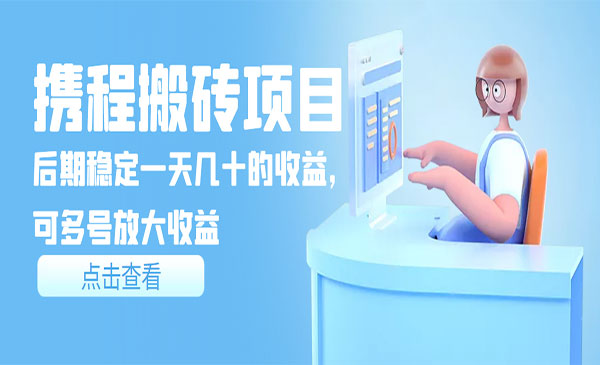 携程搬砖项目,后期稳定一天几十的收益,可多号放大收益_wwz