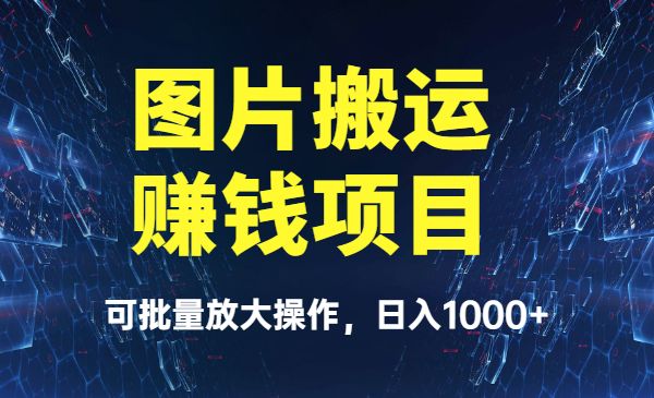 图片搬运赚钱项目,可批量放大操作,日入1000+_wwz