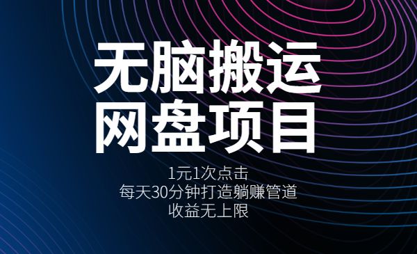 无脑搬运网盘项目，1元1次点击，每天30分钟打造躺赚管道，收益无上限