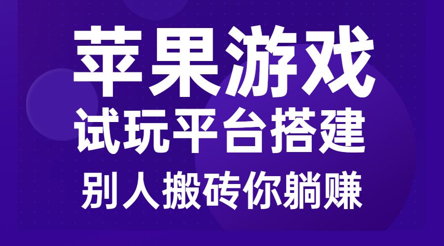 苹果游戏试玩平台搭建，别人搬砖你躺赚