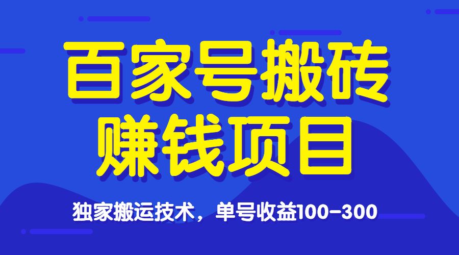 百家号搬砖赚钱项目，独家搬运技术，单号收益100-300，可批量