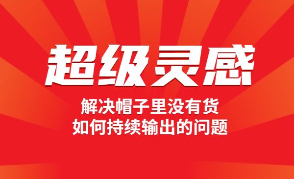 自媒体·超级灵感课，解决帽子里没有货，如何持续输出的问题，实操教程