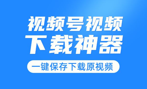 视频号视频下载神器:视频号嗅探下载器V2.0,一键保存下载原视频_wwz