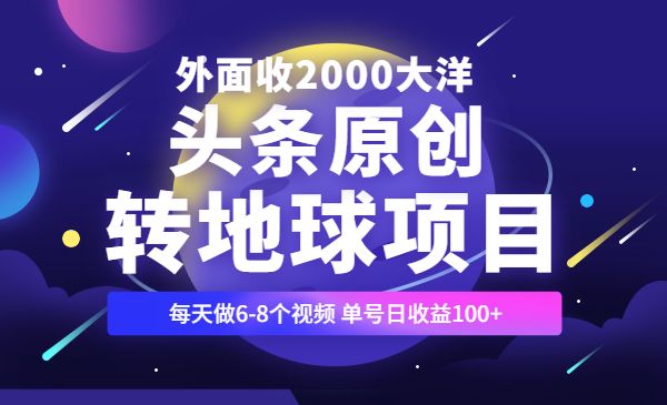 头条原创转地球项目,外面收2000大洋,每天做6-8个视频 单号日收益100+_wwz