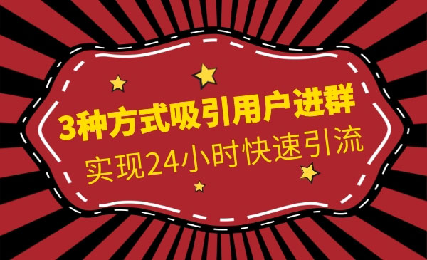 3种方式吸引用户进群，实现24小时快速引liu