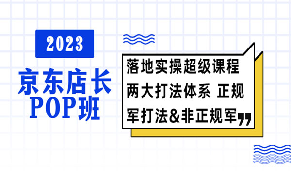 《2023京东店长POP班》落地实操超级课程 两大打法体系