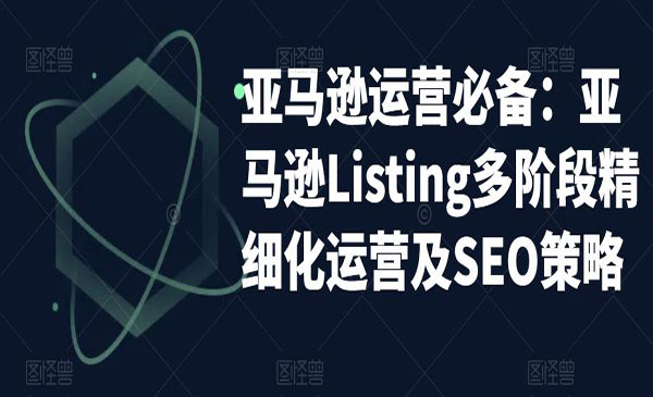 《亚马逊2023运营实操》亚马逊Listing多阶段,精细化运营及SEO策略_wwz