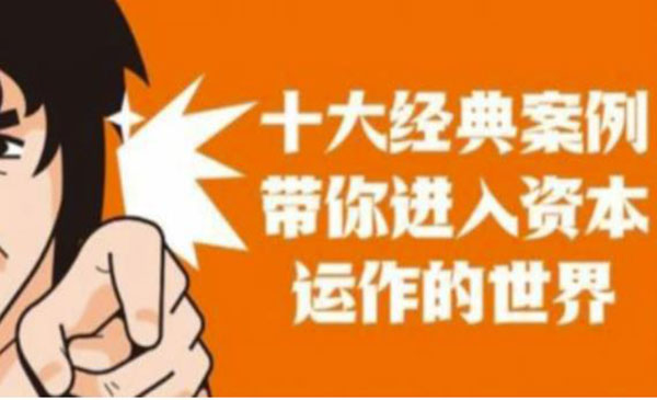 《资本运作课程》并购、借壳、资本运作,十大经典案例带你真正进入资本运作的世界_wwz