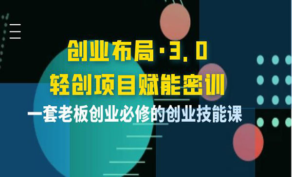 创业布局·3.0轻创项目赋能密训,一套老板创业必修的创业技能课_wwz