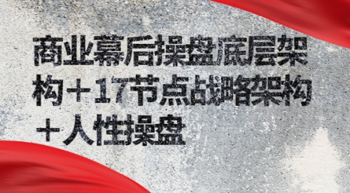 商业幕后操盘底层架构＋17节点战略架构＋人性操盘