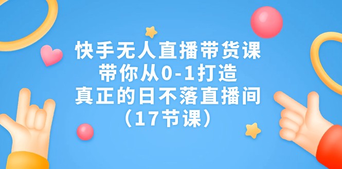快手无人直播带货课，带你从0-1打造，真正的日不落直播间