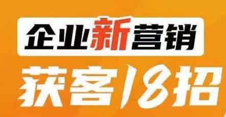 企业新营销获客18招，传统企业转型必学，让您的生意更好做！