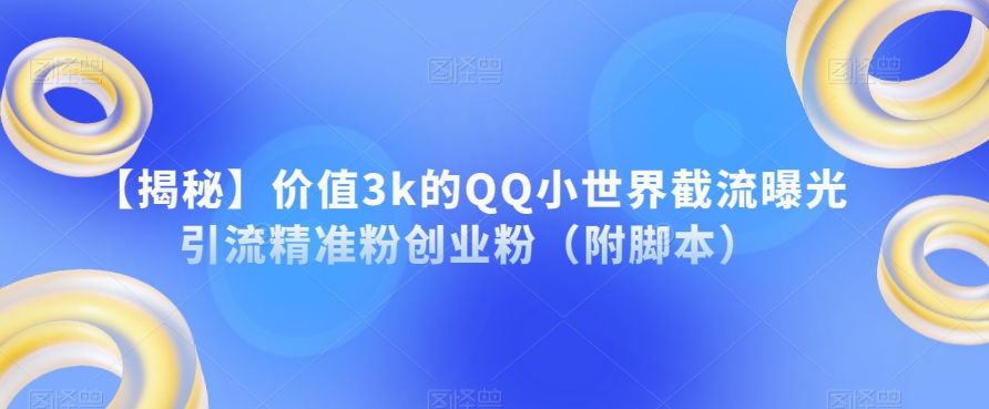 【揭秘】价值3k的QQ小世界截流曝光引流精准粉创业粉