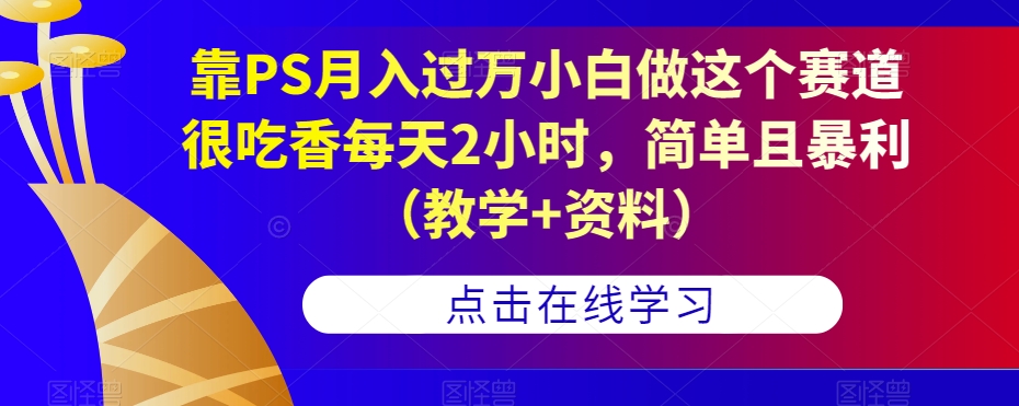 靠PS月入过万小白做这个赛道很吃香每天2小时，简单且暴利