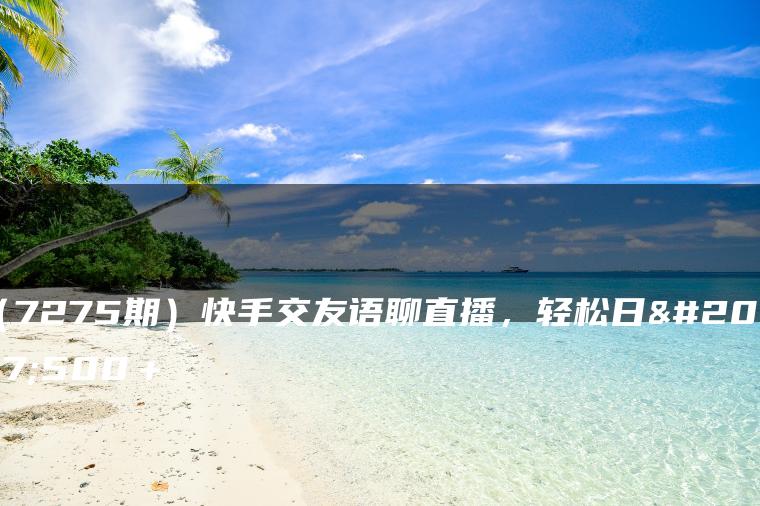 （7275期）快手交友语聊直播，轻松日入500＋